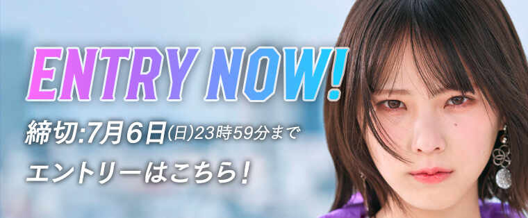 ENTRY NOW! 締切:7月6日(日)23時59分まで エントリーはこちら！