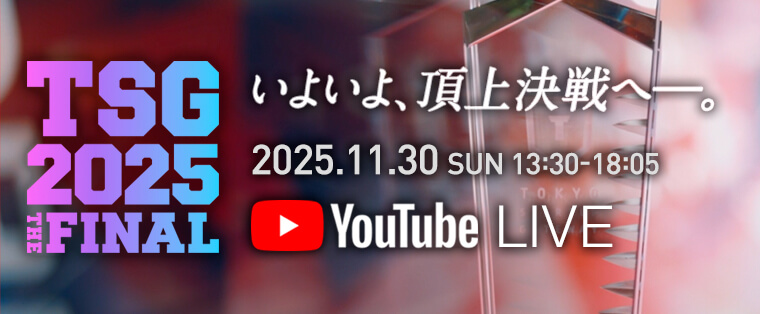 TSG2025 THE FINAL いよいよ、頂上決戦へ―。2025.11.30 SUN 13:30-18:05 Youtube LIVE