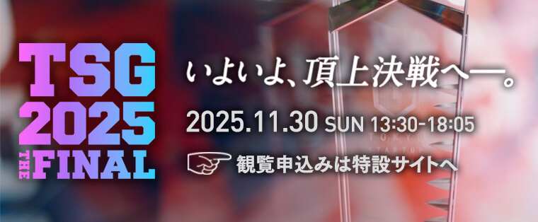 TSG2025 THE FINAL いよいよ、頂上決戦へ―。2025.11.30 SUN 13:30-18:05