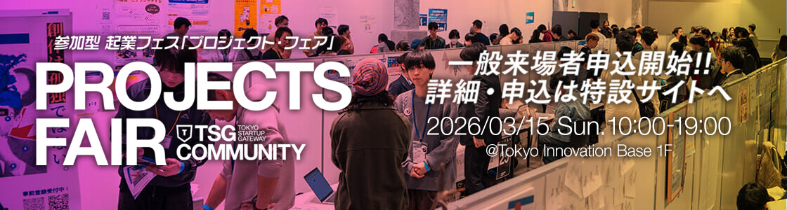 PROJECTS FAIR 2026 SPRING 一般来場者申込開始!! 詳細・申込は特設サイトへ 22026年3月15日（日）10:00〜19:00@Tokyo Innovation Base 1F